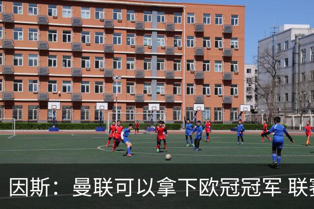 因斯：曼联可以拿下欧冠冠军 联赛也能进入前三