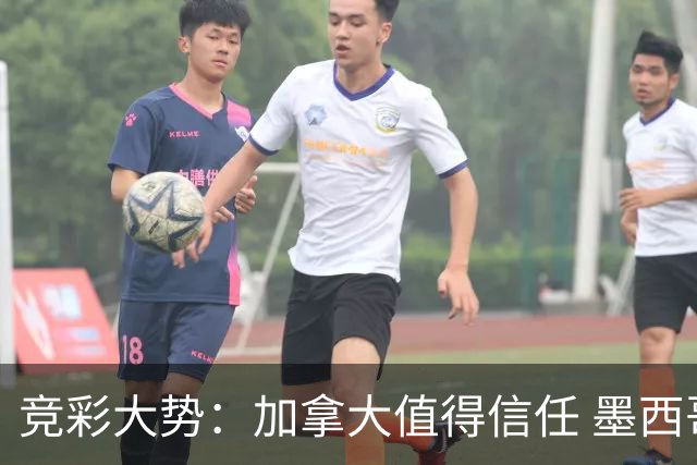 竞彩大势：加拿大值得信任 墨西哥取胜无疑