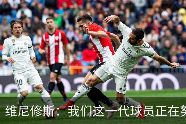 维尼修斯：我们这一代球员正在努力拼搏，要将巴西队带回巅峰