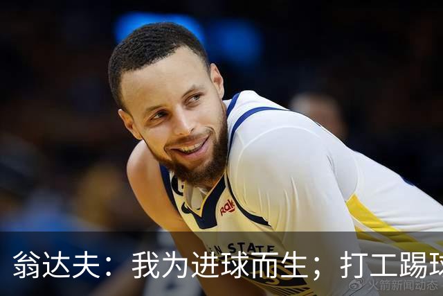 翁达夫：我为进球而生；打工踢球时根本不敢想参加世界杯、欧冠